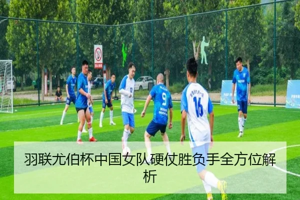 羽联尤伯杯中国女队硬仗胜负手全方位解析